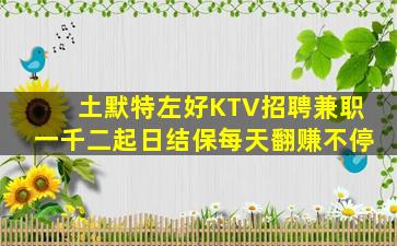 土默特左好KTV招聘兼职一千二起日结保每天翻赚不停
